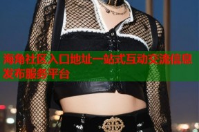 海角社区入口地址一站式互动交流信息发布服务平台