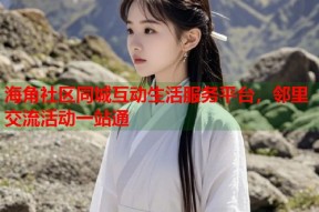 海角社区同城互动生活服务平台，邻里交流活动一站通