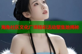 海角社区文化广场精彩活动聚集地揭秘