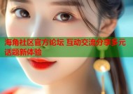 海角社区官方论坛 互动交流分享多元话题新体验