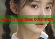 海角社区地址贴吧精彩交流尽在掌握