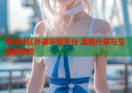 海角社区外婆听到平台 温情分享与交流新体验