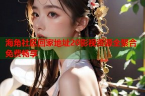 海角社区回家地址20影视资源全聚合免费畅享