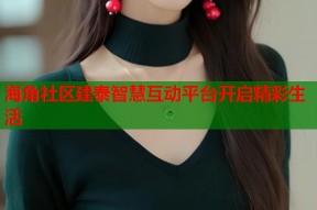 海角社区建泰智慧互动平台开启精彩生活