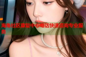 海角社区康复中心电话快速咨询专业服务
