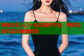 海角社区入口一站式服务平台，畅享互动交流与便捷管理