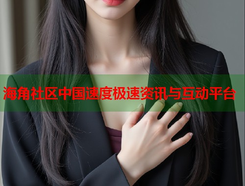 海角社区中国速度极速资讯与互动平台  第1张