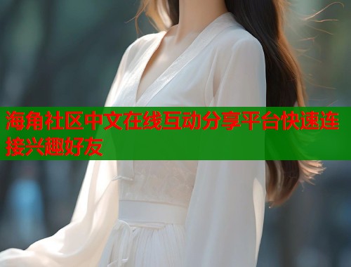 海角社区中文在线互动分享平台快速连接兴趣好友  第2张