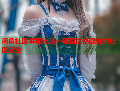海角社区举报电话一键直达快速维护社区安全  第1张