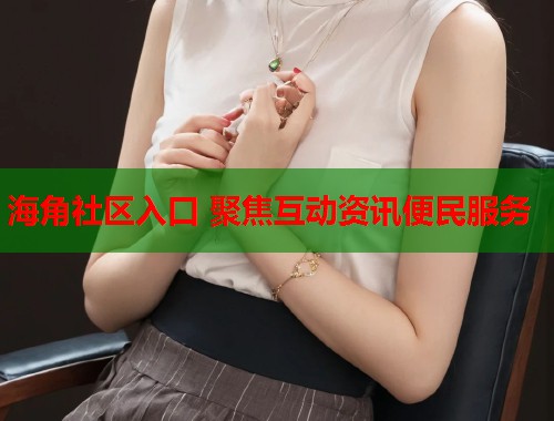 海角社区入口 聚焦互动资讯便民服务  第1张