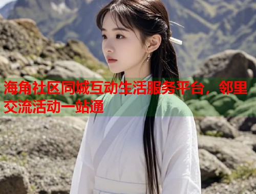 海角社区同城互动生活服务平台，邻里交流活动一站通  第1张