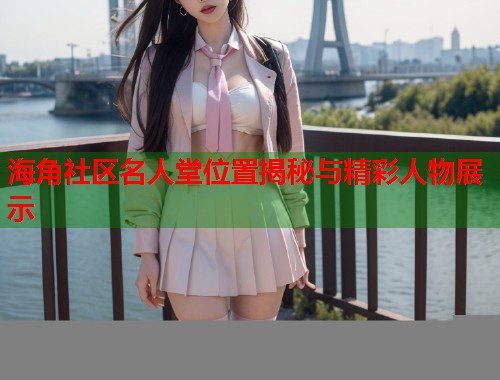 海角社区名人堂位置揭秘与精彩人物展示  第2张