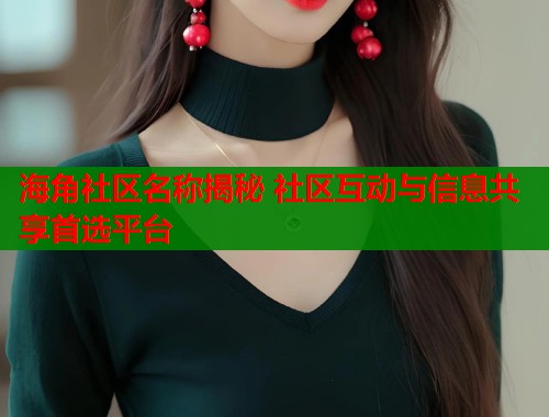 海角社区名称揭秘 社区互动与信息共享首选平台  第1张