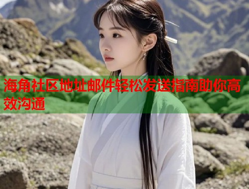 海角社区地址邮件轻松发送指南助你高效沟通  第2张