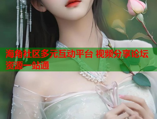 海角社区多元互动平台 视频分享论坛资源一站通  第1张