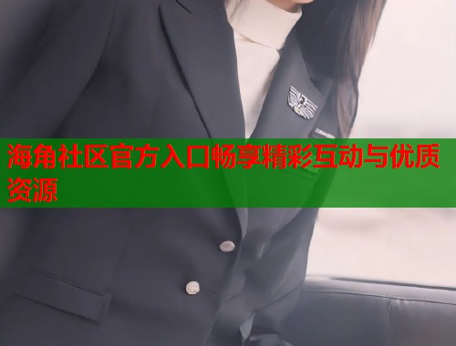 海角社区官方入口畅享精彩互动与优质资源  第1张