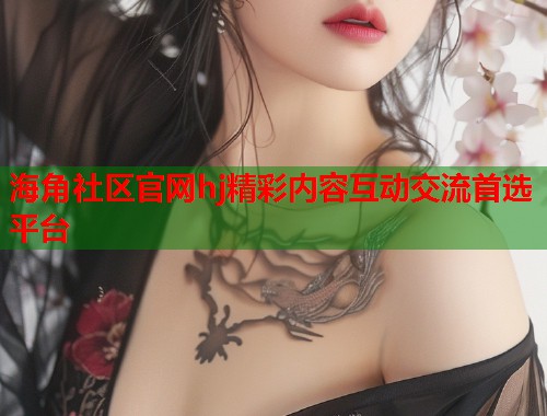 海角社区官网hj精彩内容互动交流首选平台  第2张
