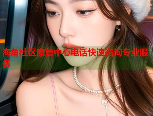 海角社区康复中心电话快速咨询专业服务  第1张