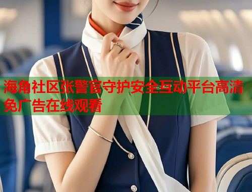 海角社区张警官守护安全互动平台高清免广告在线观看  第1张