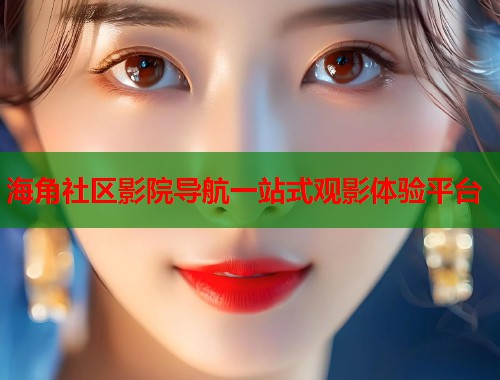 海角社区影院导航一站式观影体验平台  第1张