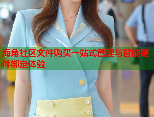 海角社区文件购买一站式管理与智能硬件绑定体验  第1张