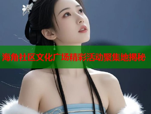 海角社区文化广场精彩活动聚集地揭秘  第1张