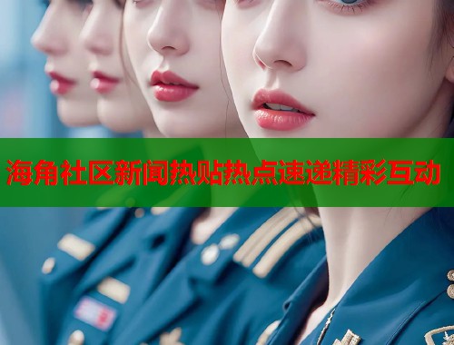 海角社区新闻热贴热点速递精彩互动  第1张