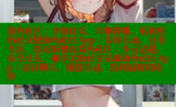 海角社区：全球社交，兴趣群聊，拓展你的社交圈海角社区App：实时互动，分享生活，结识新朋友海角社区：多元话题，安全交友，畅享无限社交乐趣海角社区App：语音聊天，情感互动，找到温暖的陪伴