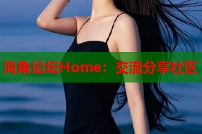 海角论坛Home：交流分享社区