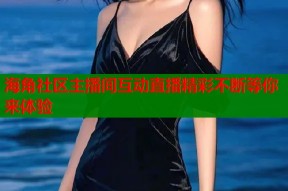 海角社区主播间互动直播精彩不断等你来体验