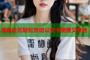 海角社区轻松充值公交卡便捷又快速