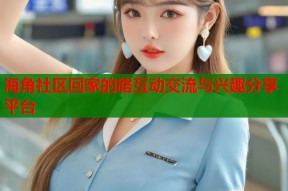 海角社区回家的路互动交流与兴趣分享平台