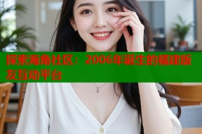 探索海角社区：2006年诞生的福建版友互动平台