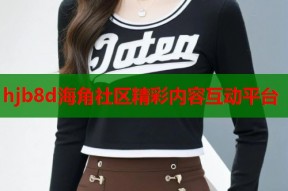 hjb8d海角社区精彩内容互动平台