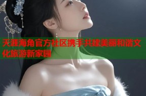 天涯海角官方社区携手共建美丽和谐文化旅游新家园