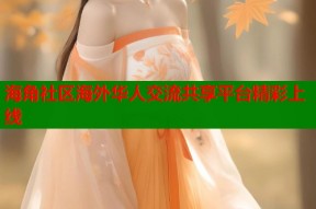 海角社区海外华人交流共享平台精彩上线
