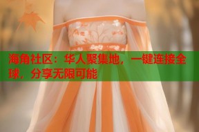 海角社区：华人聚集地，一键连接全球，分享无限可能