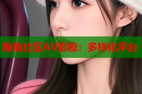 海角社区AV影视：多样化平台