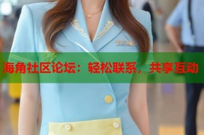 海角社区论坛：轻松联系，共享互动