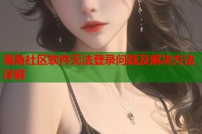 海角社区软件无法登录问题及解决方法详解