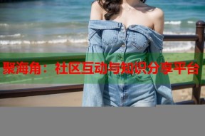 聚海角：社区互动与知识分享平台