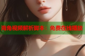 海角视频解析脚本：免费在线播放