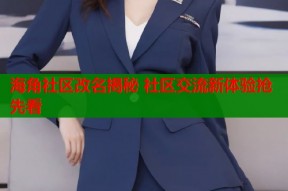 海角社区改名揭秘 社区交流新体验抢先看