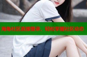 海角社区直接登录，轻松掌握社区动态