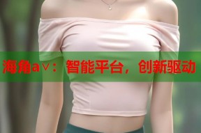 海角a∨：智能平台，创新驱动