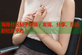 海角社区帖子详情：发现、分享、互动的社区平台