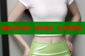 海角社区礼物：送礼轻松，社交更亲密
