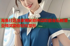 海角社区独家揭秘郑州迈欧健身私教潘亚楠奖助你轻松塑形