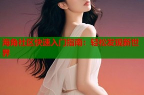 海角社区快速入门指南：轻松发现新世界