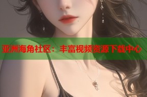 亚洲海角社区：丰富视频资源下载中心